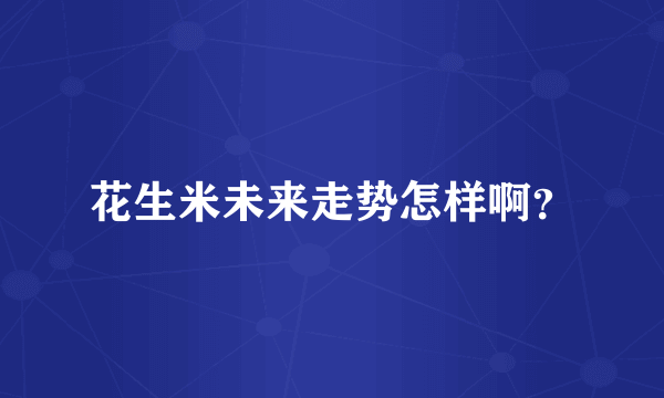 花生米未来走势怎样啊？