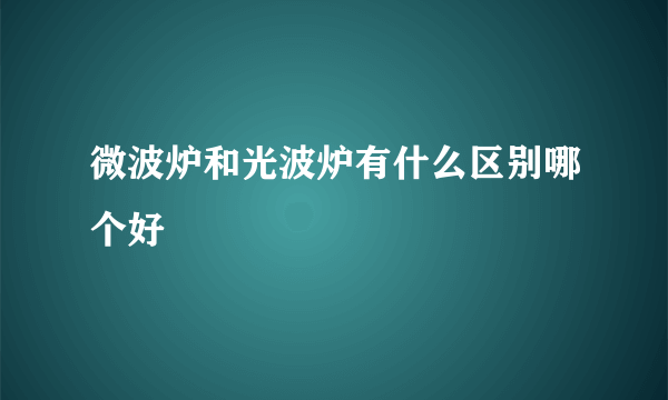 微波炉和光波炉有什么区别哪个好