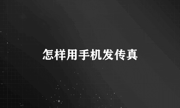 怎样用手机发传真
