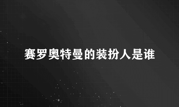 赛罗奥特曼的装扮人是谁