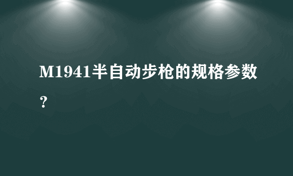 M1941半自动步枪的规格参数？