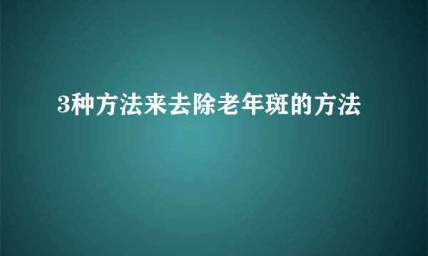 3种方法来去除老年斑的方法