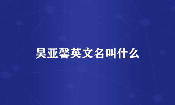吴亚馨英文名叫什么