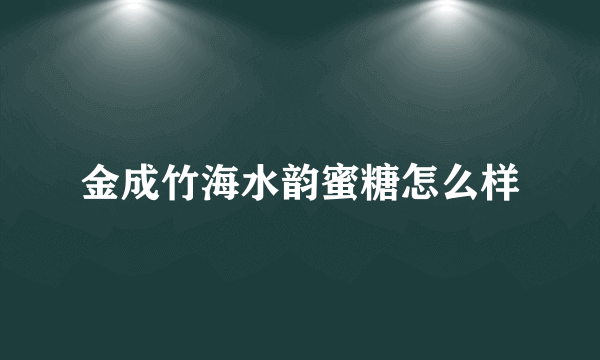 金成竹海水韵蜜糖怎么样