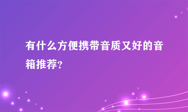 有什么方便携带音质又好的音箱推荐？