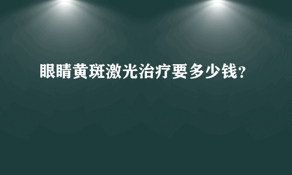 眼睛黄斑激光治疗要多少钱？