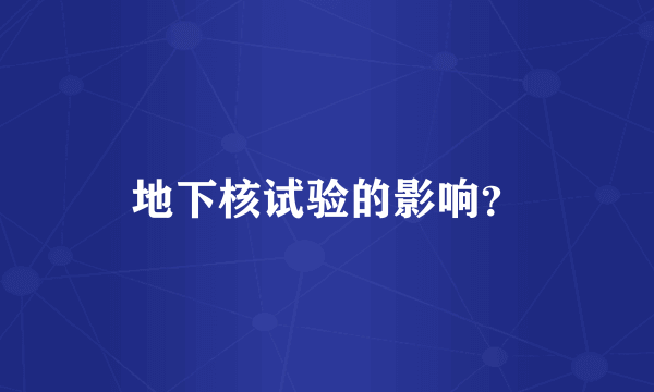 地下核试验的影响？