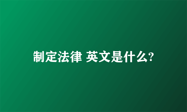 制定法律 英文是什么?