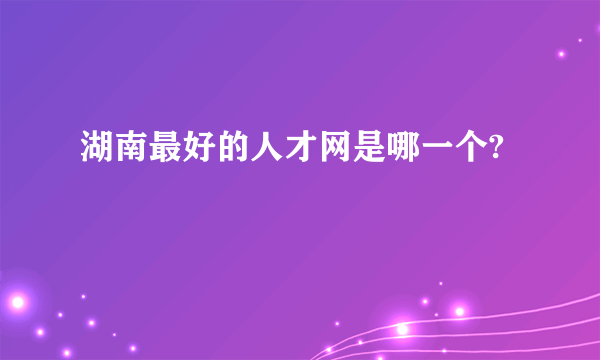 湖南最好的人才网是哪一个?