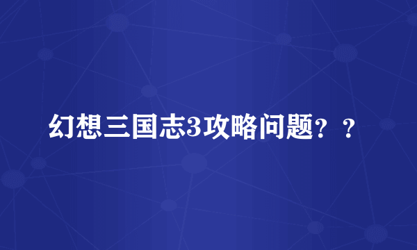 幻想三国志3攻略问题？？