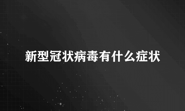 新型冠状病毒有什么症状