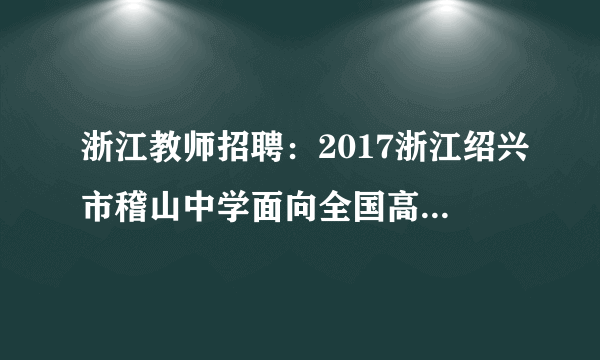 浙江教师招聘：2017浙江绍兴市稽山中学面向全国高校招聘优秀毕业生5人公告