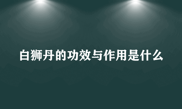 白狮丹的功效与作用是什么