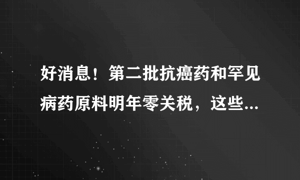 好消息！第二批抗癌药和罕见病药原料明年零关税，这些药物为何昂贵？