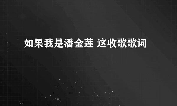如果我是潘金莲 这收歌歌词