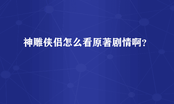 神雕侠侣怎么看原著剧情啊？