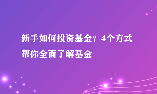 新手如何投资基金？4个方式帮你全面了解基金
