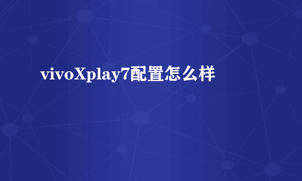 vivoXplay7配置怎么样