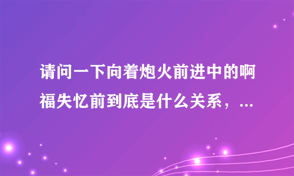 请问一下向着炮火前进中的啊福失忆前到底是什么关系，他与日军女狙击？