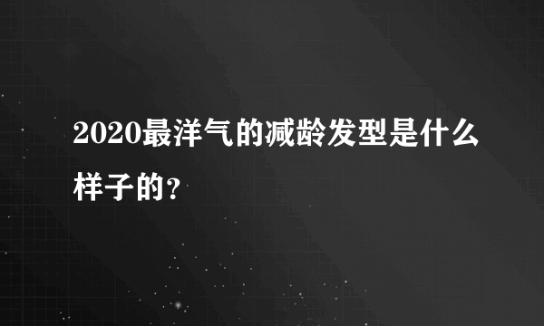 2020最洋气的减龄发型是什么样子的？