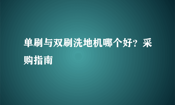 单刷与双刷洗地机哪个好？采购指南