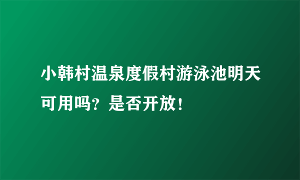 小韩村温泉度假村游泳池明天可用吗？是否开放！