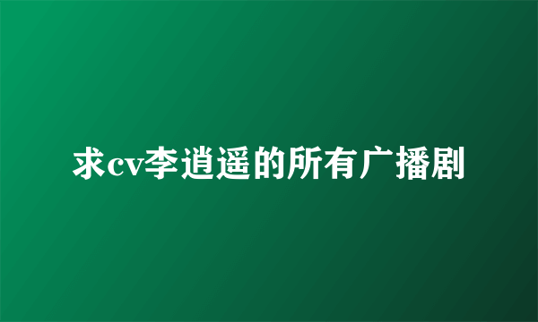求cv李逍遥的所有广播剧