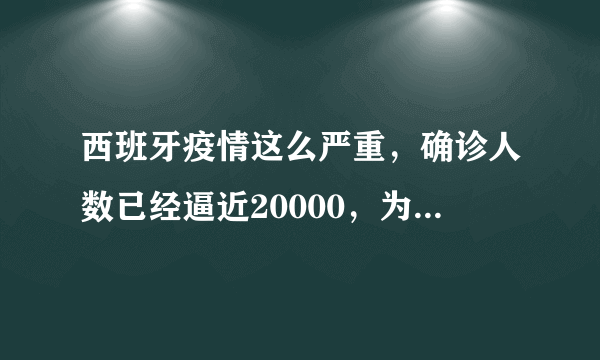 西班牙疫情这么严重，确诊人数已经逼近20000，为什么感觉讨论的人这么少？目前西班牙真实情况如何？