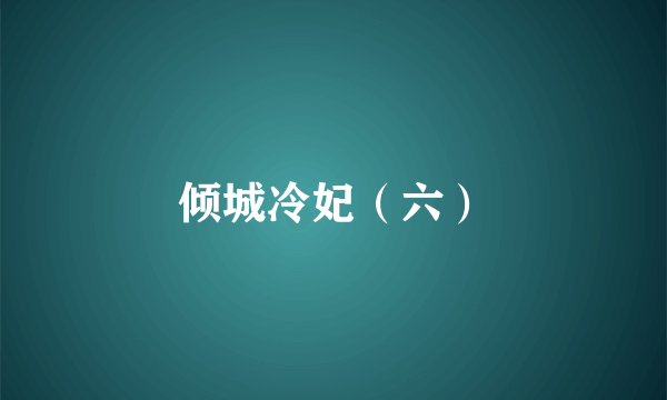 倾城冷妃（六）