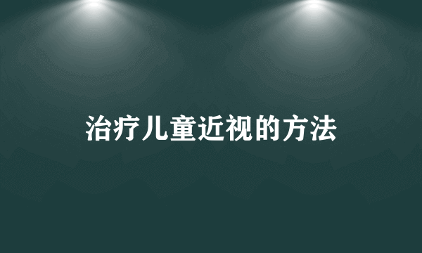 治疗儿童近视的方法