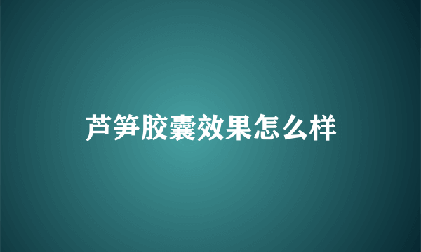 芦笋胶囊效果怎么样