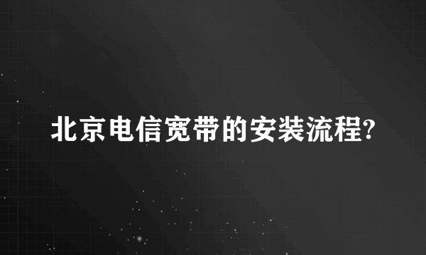 北京电信宽带的安装流程?
