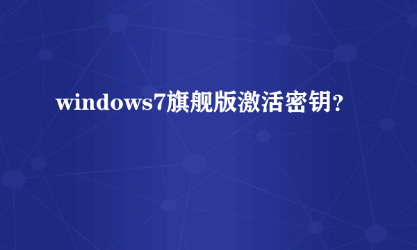 windows7旗舰版激活密钥？