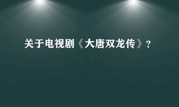 关于电视剧《大唐双龙传》？