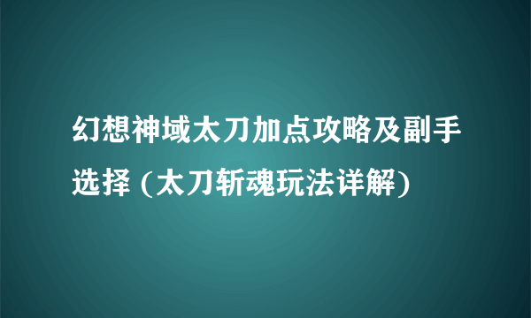 幻想神域太刀加点攻略及副手选择 (太刀斩魂玩法详解)