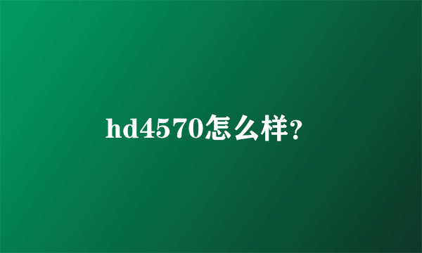 hd4570怎么样？