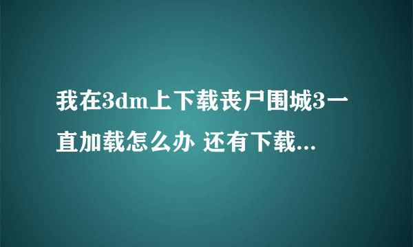 我在3dm上下载丧尸围城3一直加载怎么办 还有下载了罗马之子好多个文件 不知道怎么弄啊 求教