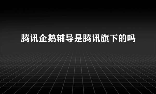 腾讯企鹅辅导是腾讯旗下的吗