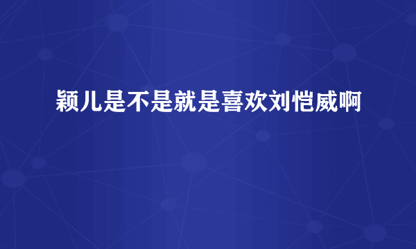 颖儿是不是就是喜欢刘恺威啊