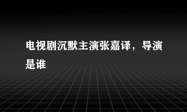 电视剧沉默主演张嘉译，导演是谁