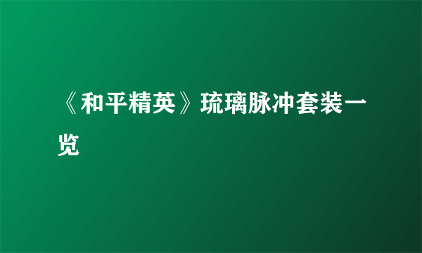 《和平精英》琉璃脉冲套装一览