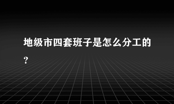 地级市四套班子是怎么分工的？