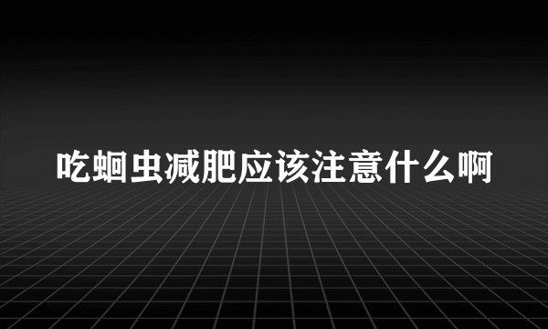 吃蛔虫减肥应该注意什么啊