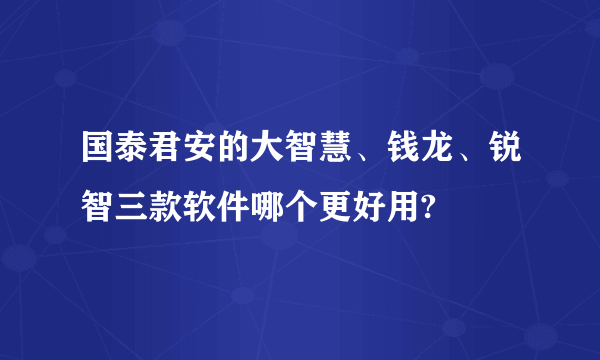 国泰君安的大智慧、钱龙、锐智三款软件哪个更好用?