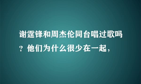 谢霆锋和周杰伦同台唱过歌吗？他们为什么很少在一起，