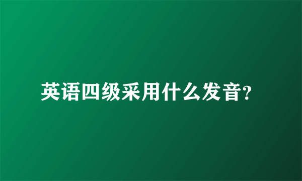 英语四级采用什么发音？