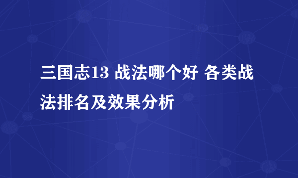 三国志13 战法哪个好 各类战法排名及效果分析