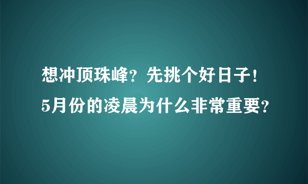 想冲顶珠峰？先挑个好日子！5月份的凌晨为什么非常重要？
