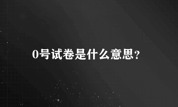 0号试卷是什么意思？