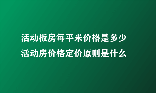 活动板房每平米价格是多少 活动房价格定价原则是什么